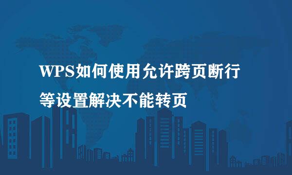 WPS如何使用允许跨页断行等设置解决不能转页
