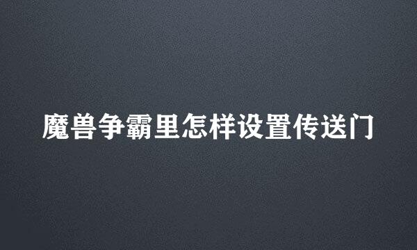 魔兽争霸里怎样设置传送门