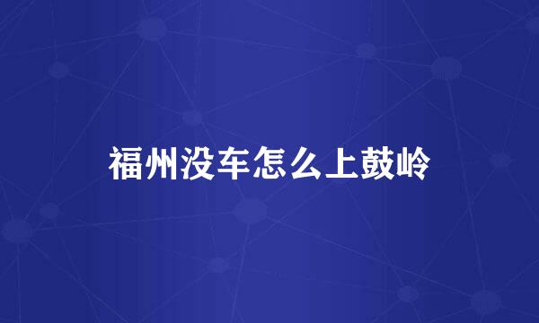 福州没车怎么上鼓岭