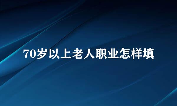 70岁以上老人职业怎样填