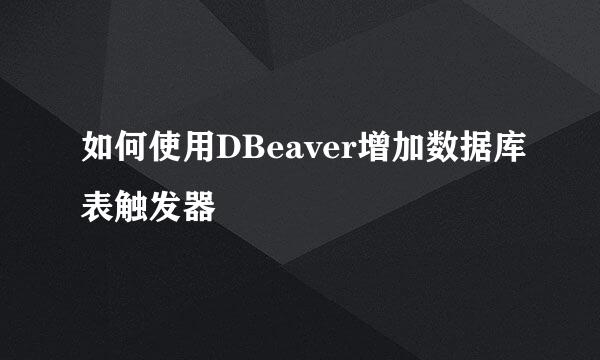 如何使用DBeaver增加数据库表触发器