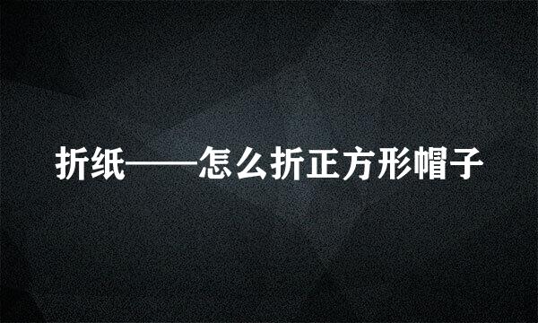折纸——怎么折正方形帽子