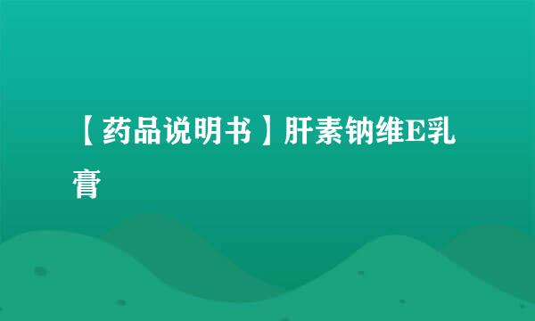 【药品说明书】肝素钠维E乳膏