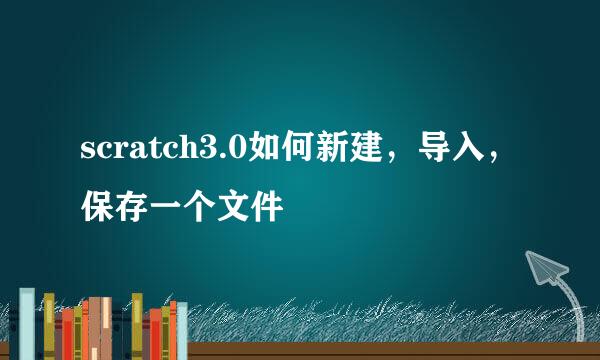 scratch3.0如何新建，导入，保存一个文件