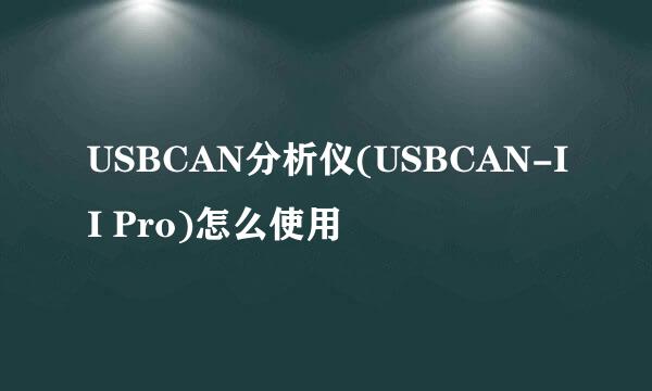 USBCAN分析仪(USBCAN-II Pro)怎么使用