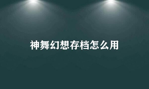神舞幻想存档怎么用