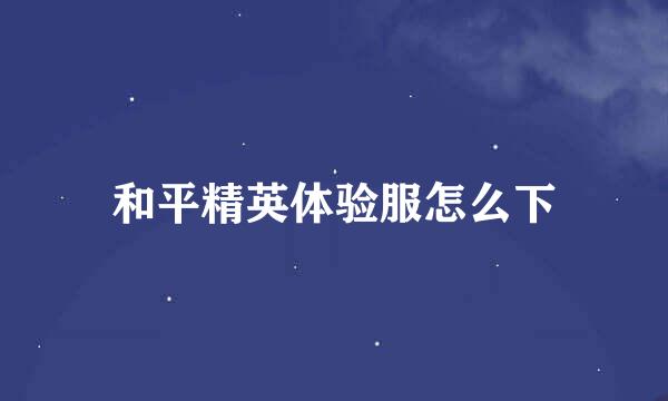 和平精英体验服怎么下