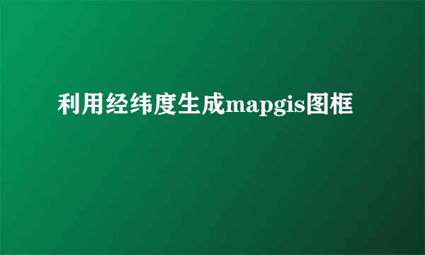 利用经纬度生成mapgis图框
