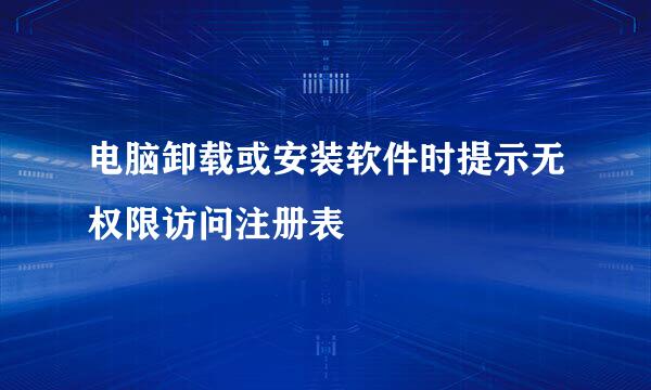 电脑卸载或安装软件时提示无权限访问注册表