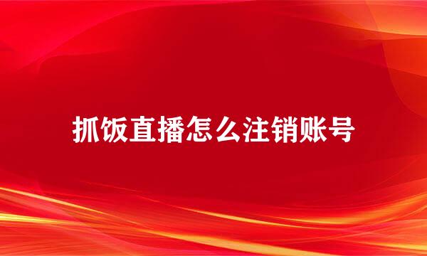 抓饭直播怎么注销账号