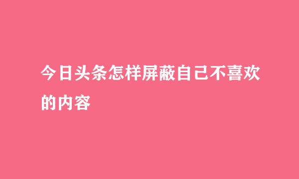 今日头条怎样屏蔽自己不喜欢的内容