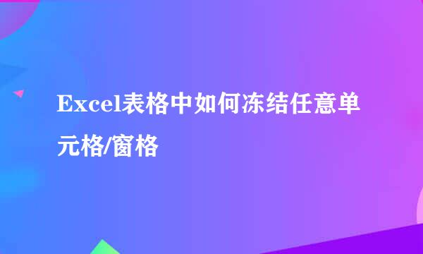 Excel表格中如何冻结任意单元格/窗格