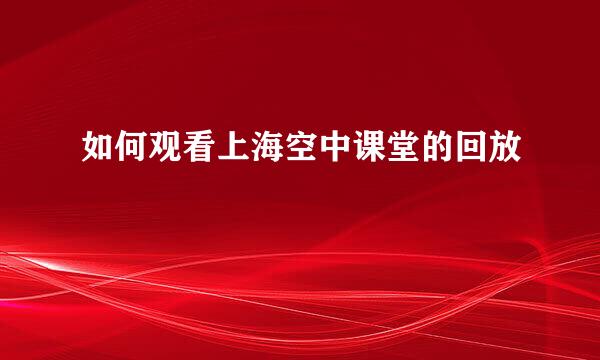 如何观看上海空中课堂的回放