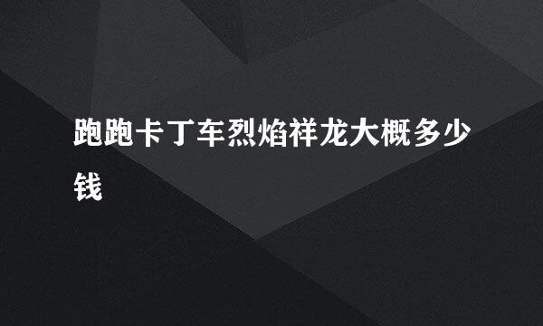 跑跑卡丁车烈焰祥龙大概多少钱