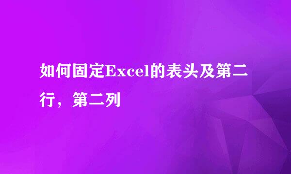 如何固定Excel的表头及第二行，第二列