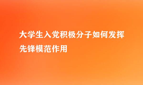 大学生入党积极分子如何发挥先锋模范作用
