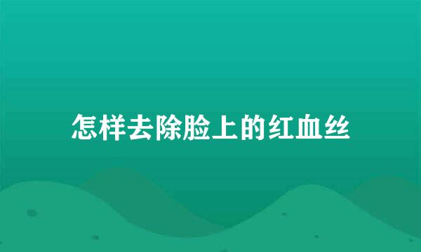 怎样去除脸上的红血丝