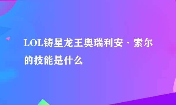 LOL铸星龙王奥瑞利安·索尔的技能是什么