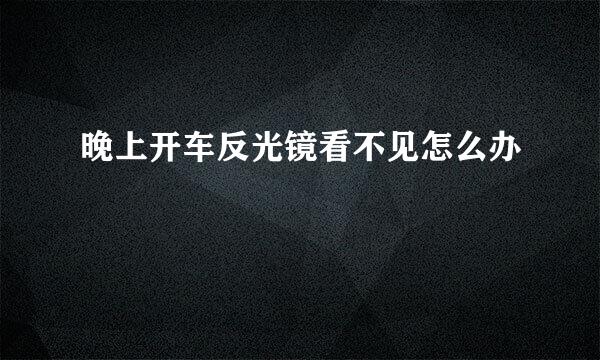 晚上开车反光镜看不见怎么办