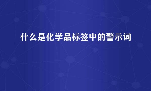 什么是化学品标签中的警示词