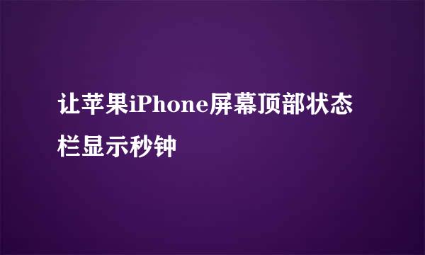 让苹果iPhone屏幕顶部状态栏显示秒钟