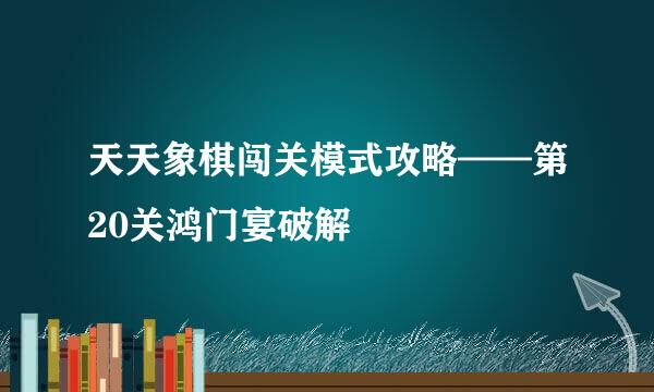 天天象棋闯关模式攻略——第20关鸿门宴破解