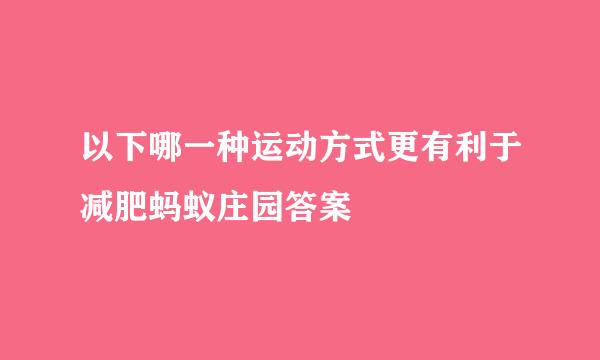 以下哪一种运动方式更有利于减肥蚂蚁庄园答案