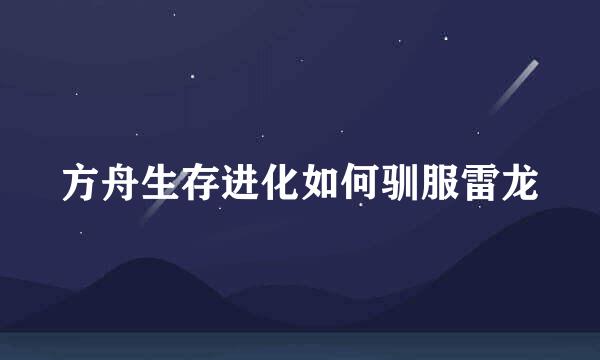 方舟生存进化如何驯服雷龙