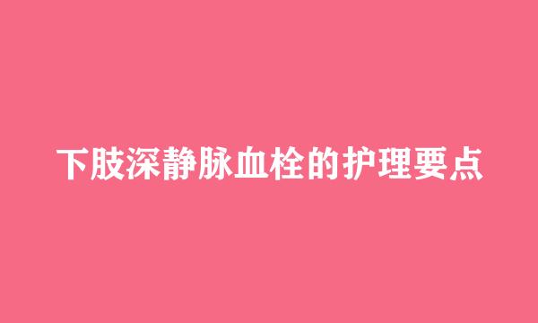 下肢深静脉血栓的护理要点