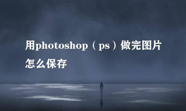 用photoshop（ps）做完图片怎么保存