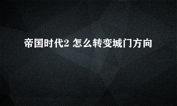 帝国时代2 怎么转变城门方向