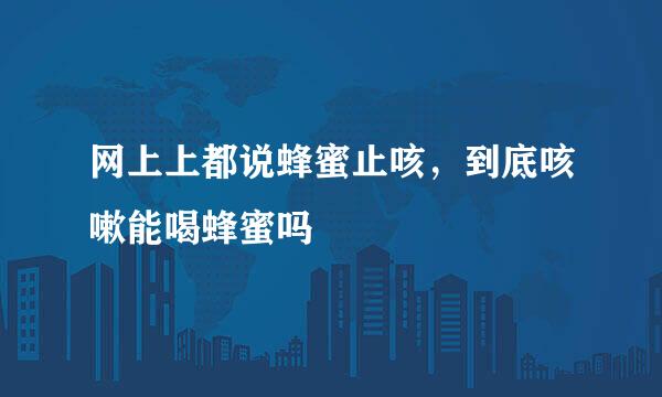 网上上都说蜂蜜止咳，到底咳嗽能喝蜂蜜吗