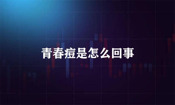 青春痘是怎么回事