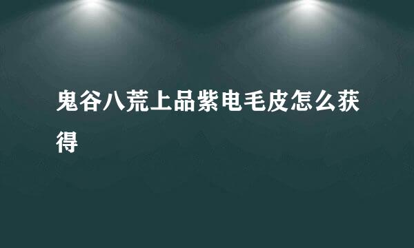鬼谷八荒上品紫电毛皮怎么获得