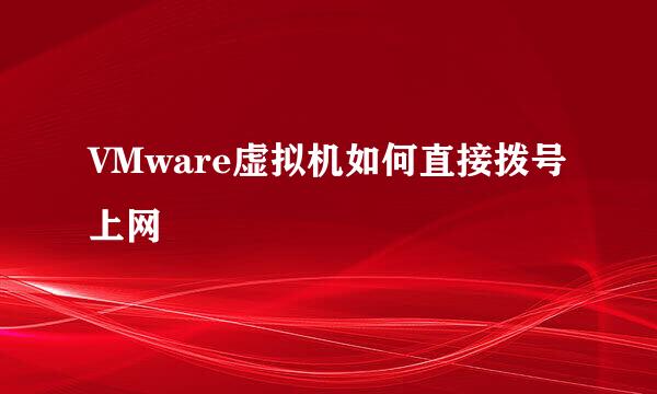 VMware虚拟机如何直接拨号上网