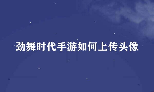 劲舞时代手游如何上传头像