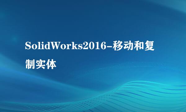 SolidWorks2016-移动和复制实体