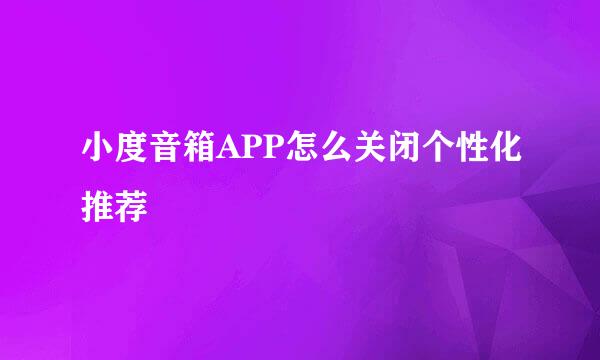 小度音箱APP怎么关闭个性化推荐