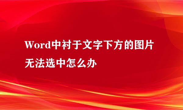 Word中衬于文字下方的图片无法选中怎么办