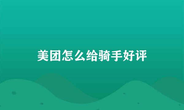 美团怎么给骑手好评