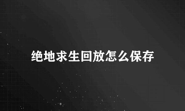 绝地求生回放怎么保存