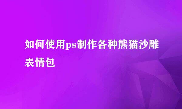 如何使用ps制作各种熊猫沙雕表情包