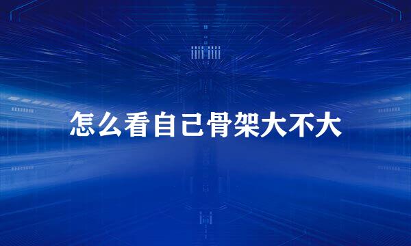 怎么看自己骨架大不大