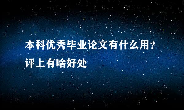本科优秀毕业论文有什么用？评上有啥好处