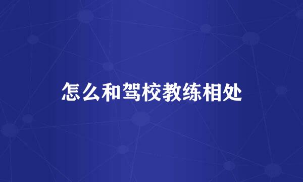 怎么和驾校教练相处