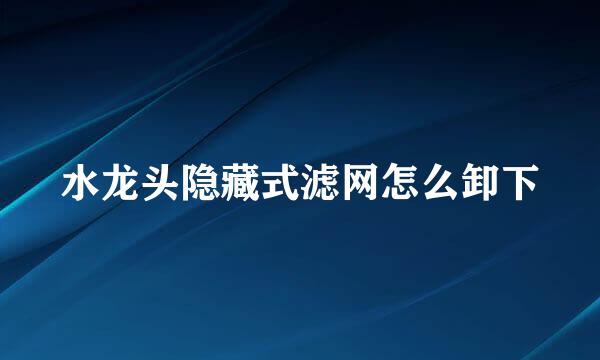 水龙头隐藏式滤网怎么卸下