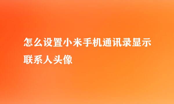 怎么设置小米手机通讯录显示联系人头像