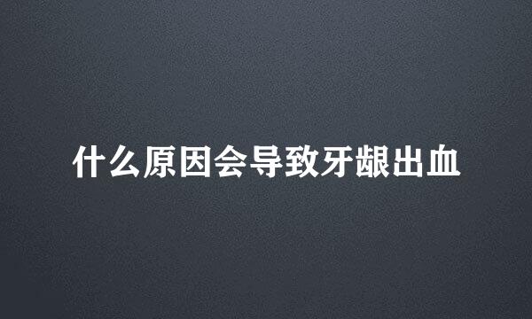 什么原因会导致牙龈出血