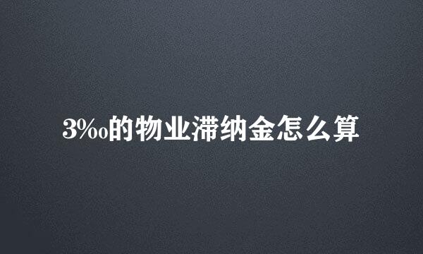 3‰的物业滞纳金怎么算