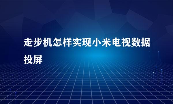 走步机怎样实现小米电视数据投屏